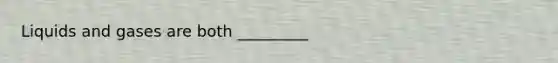 Liquids and gases are both _________