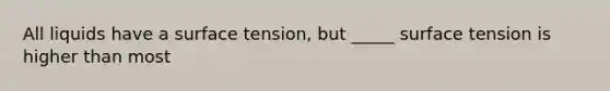 All liquids have a surface tension, but _____ surface tension is higher than most