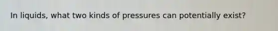 In liquids, what two kinds of pressures can potentially exist?