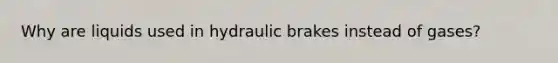 Why are liquids used in hydraulic brakes instead of gases?