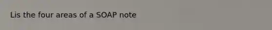 Lis the four areas of a SOAP note