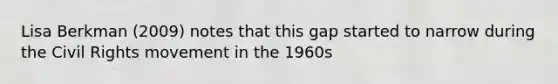 Lisa Berkman (2009) notes that this gap started to narrow during the Civil Rights movement in the 1960s