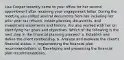 Lisa Cooper recently came to your office for her second appointment after receiving your engagement letter. During the meeting you collect several documents from her including her prior year tax returns, estate planning documents, and investment statements and history. You also worked with her on identifying her goals and objectives. Which of the following is the next step in the financial planning process? a. Establish and define the client relationship. b. Analyze and evaluate the client's financial status. c. Implementing the financial plan recommendations. d. Developing and presenting the financial plan recommendations.