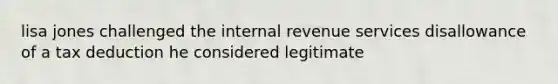 lisa jones challenged the internal revenue services disallowance of a tax deduction he considered legitimate