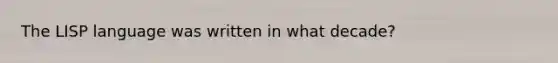 The LISP language was written in what decade?