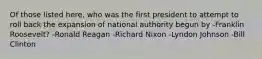 Of those listed here, who was the first president to attempt to roll back the expansion of national authority begun by -Franklin Roosevelt? -Ronald Reagan -Richard Nixon -Lyndon Johnson -Bill Clinton