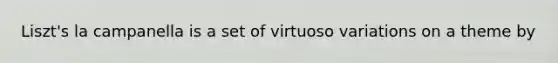 Liszt's la campanella is a set of virtuoso variations on a theme by
