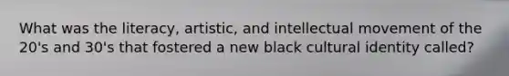 What was the literacy, artistic, and intellectual movement of the 20's and 30's that fostered a new black cultural identity called?