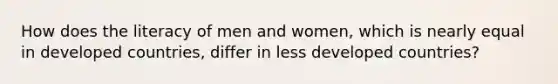 How does the literacy of men and women, which is nearly equal in developed countries, differ in less developed countries?