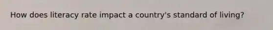 How does literacy rate impact a country's standard of living?