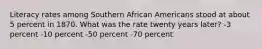 Literacy rates among Southern African Americans stood at about 5 percent in 1870. What was the rate twenty years later? -3 percent -10 percent -50 percent -70 percent