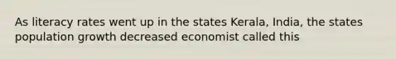 As literacy rates went up in the states Kerala, India, the states population growth decreased economist called this