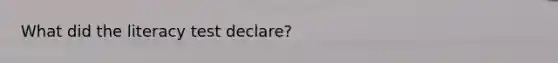 What did the literacy test declare?