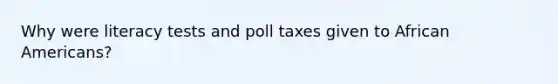 Why were literacy tests and poll taxes given to African Americans?