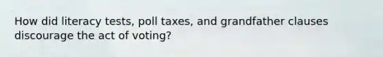 How did literacy tests, poll taxes, and grandfather clauses discourage the act of voting?