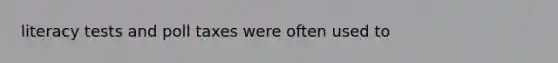 literacy tests and poll taxes were often used to