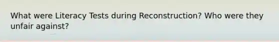 What were Literacy Tests during Reconstruction? Who were they unfair against?