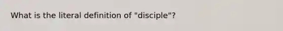 What is the literal definition of "disciple"?