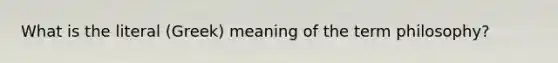 What is the literal (Greek) meaning of the term philosophy?