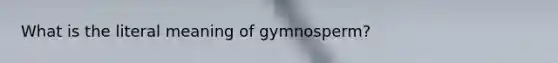 What is the literal meaning of gymnosperm?