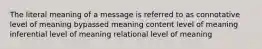 The literal meaning of a message is referred to as connotative level of meaning bypassed meaning content level of meaning inferential level of meaning relational level of meaning