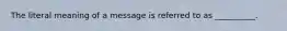 The literal meaning of a message is referred to as __________.