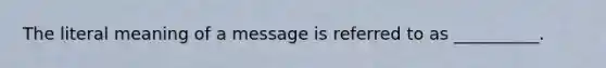 The literal meaning of a message is referred to as __________.