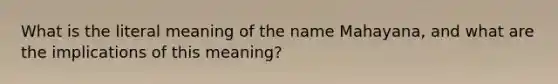 What is the literal meaning of the name Mahayana, and what are the implications of this meaning?