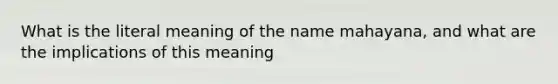 What is the literal meaning of the name mahayana, and what are the implications of this meaning