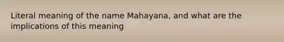 Literal meaning of the name Mahayana, and what are the implications of this meaning