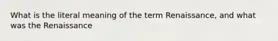 What is the literal meaning of the term Renaissance, and what was the Renaissance