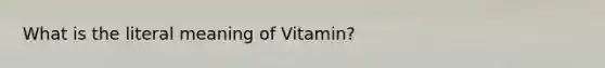 What is the literal meaning of Vitamin?