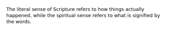 The literal sense of Scripture refers to how things actually happened, while the spiritual sense refers to what is signified by the words.