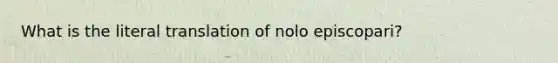 What is the literal translation of nolo episcopari?