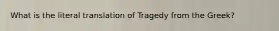 What is the literal translation of Tragedy from the Greek?