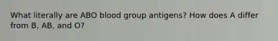 What literally are ABO blood group antigens? How does A differ from B, AB, and O?