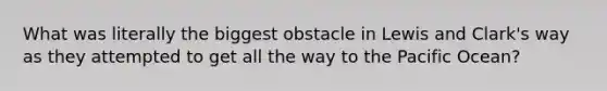 What was literally the biggest obstacle in Lewis and Clark's way as they attempted to get all the way to the Pacific Ocean?