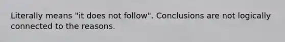 Literally means "it does not follow". Conclusions are not logically connected to the reasons.