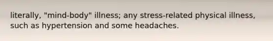 literally, "mind-body" illness; any stress-related physical illness, such as hypertension and some headaches.