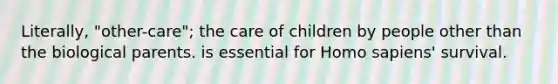 Literally, "other-care"; the care of children by people other than the biological parents. is essential for Homo sapiens' survival.