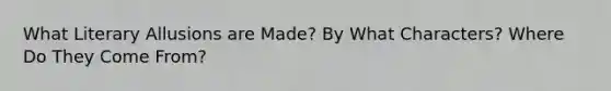 What Literary Allusions are Made? By What Characters? Where Do They Come From?