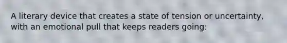 A literary device that creates a state of tension or uncertainty, with an emotional pull that keeps readers going: