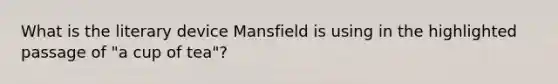 What is the literary device Mansfield is using in the highlighted passage of "a cup of tea"?