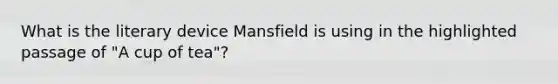 What is the literary device Mansfield is using in the highlighted passage of "A cup of tea"?