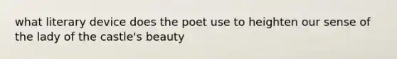 what literary device does the poet use to heighten our sense of the lady of the castle's beauty