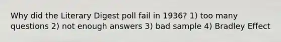 Why did the Literary Digest poll fail in 1936? 1) too many questions 2) not enough answers 3) bad sample 4) Bradley Effect