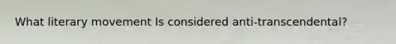 What literary movement Is considered anti-transcendental?