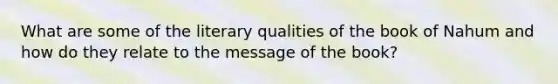 What are some of the literary qualities of the book of Nahum and how do they relate to the message of the book?