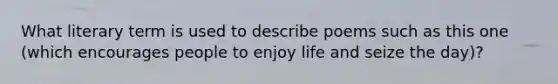 What literary term is used to describe poems such as this one (which encourages people to enjoy life and seize the day)?