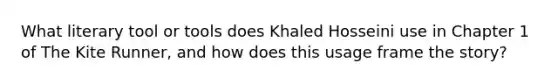 What literary tool or tools does Khaled Hosseini use in Chapter 1 of The Kite Runner, and how does this usage frame the story?